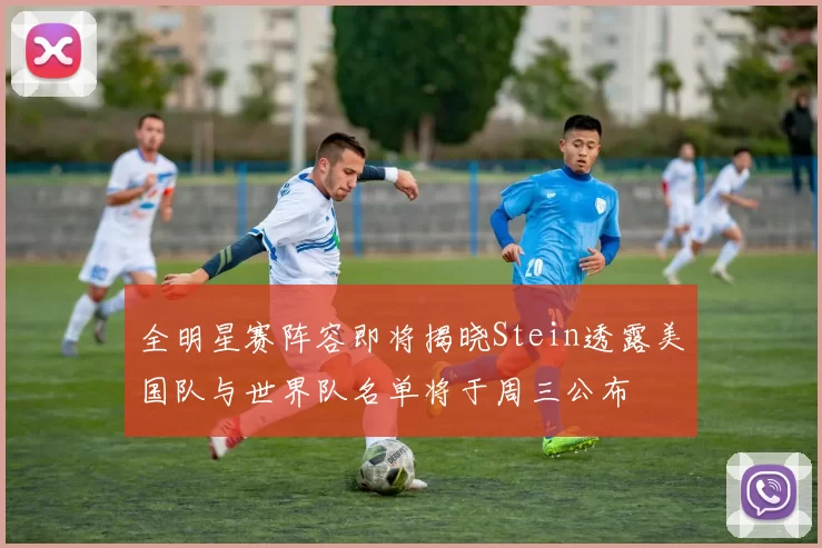 全明星赛阵容即将揭晓Stein透露美国队与世界队名单将于周三公布