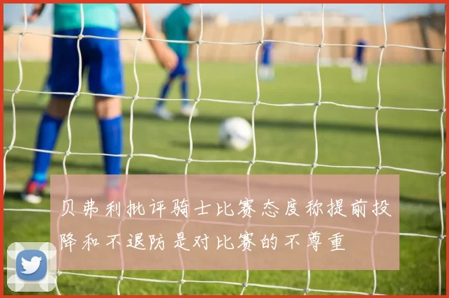 贝弗利批评骑士比赛态度称提前投降和不退防是对比赛的不尊重