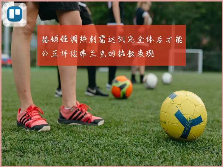 赫顿强调热刺需达到完全体后才能公正评估弗兰克的执教表现