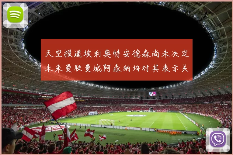 天空报道埃利奥特安德森尚未决定未来曼联曼城阿森纳均对其表示关注