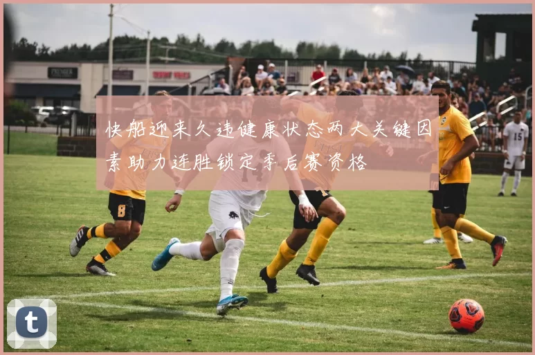 快船迎来久违健康状态两大关键因素助力连胜锁定季后赛资格