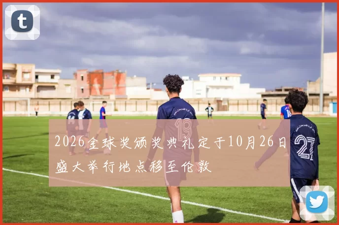 2026金球奖颁奖典礼定于10月26日盛大举行地点移至伦敦