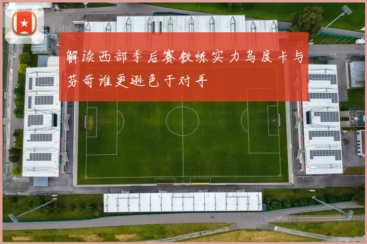解读西部季后赛教练实力乌度卡与芬奇谁更逊色于对手