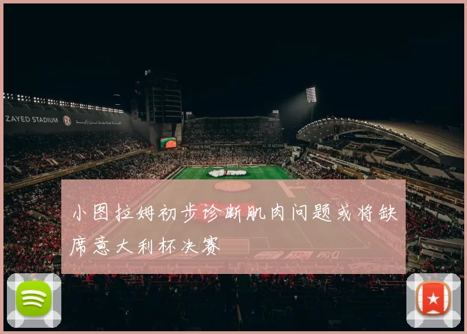 小图拉姆初步诊断肌肉问题或将缺席意大利杯决赛